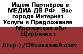 Ищем Партнёров в МЕДИА-ДВ.РФ - Все города Интернет » Услуги и Предложения   . Московская обл.,Щербинка г.